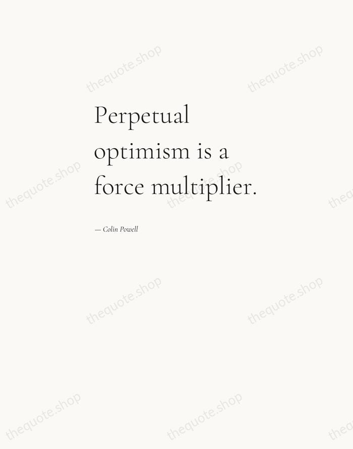 Perpetual optimism is a force multiplier. — Colin Powell — Editorial Left Serif
