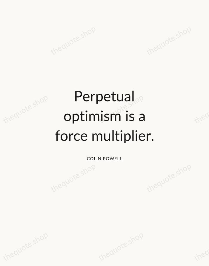 Perpetual optimism is a force multiplier. — Colin Powell — Modern Sans Calm