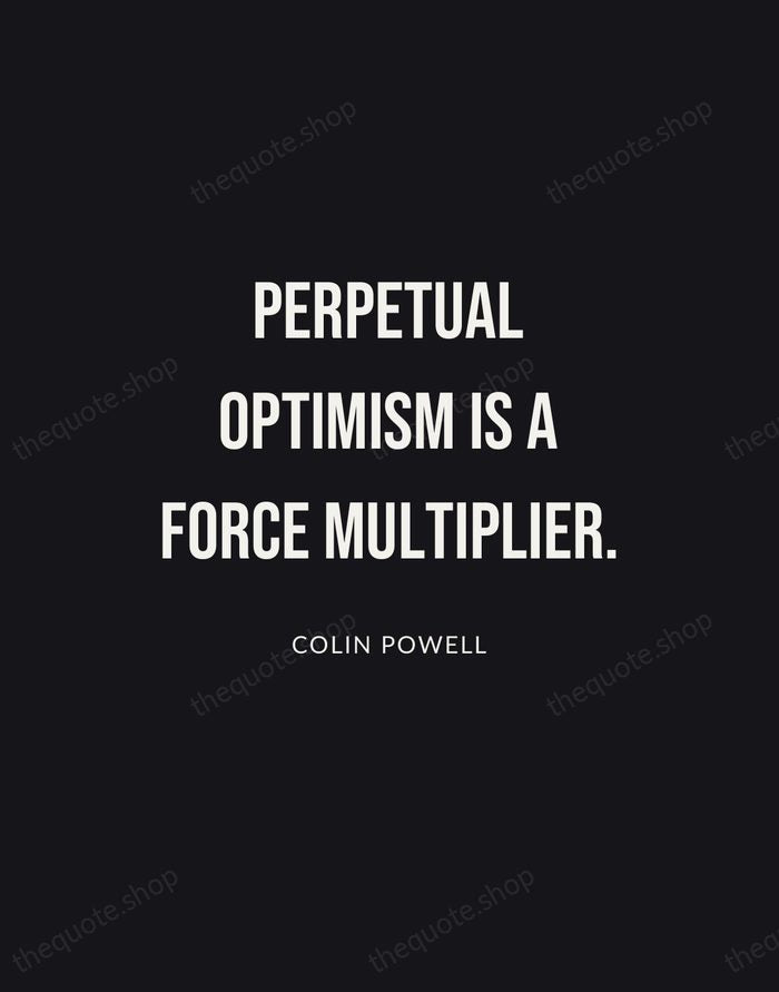 Perpetual optimism is a force multiplier. — Colin Powell | Printable Wall Art — Poster Condensed