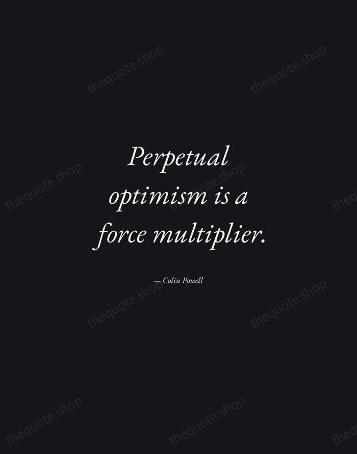 Perpetual optimism is a force multiplier. — Colin Powell — Manuscript Italic