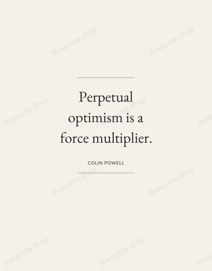 Perpetual optimism is a force multiplier. — Colin Powell — Gallery Frame