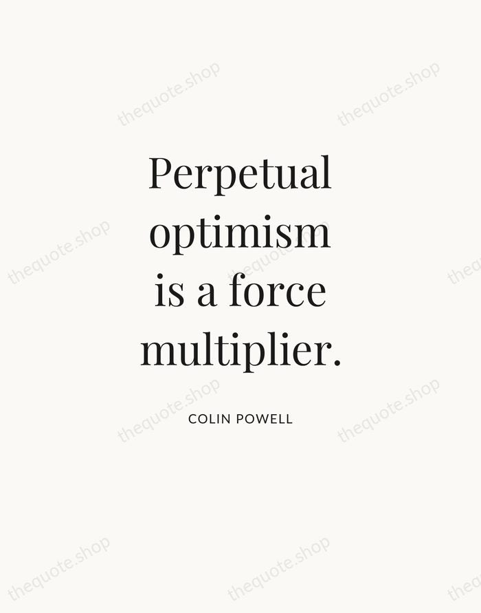 Perpetual optimism is a force multiplier. — Colin Powell — Statement Serif