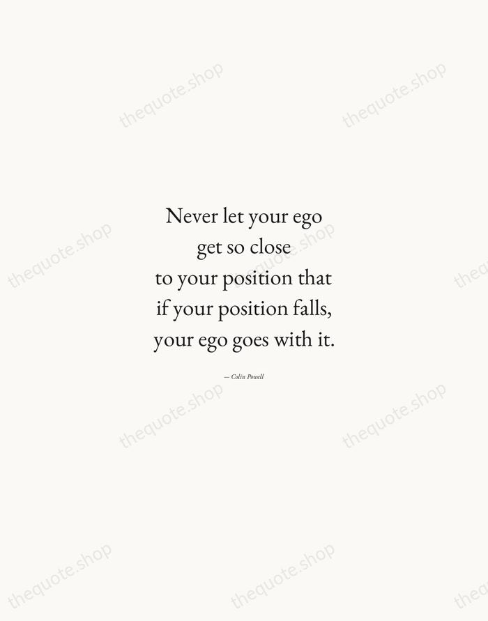 Never let your ego get so close to your position that if… — Colin Powell — Quiet Garamond