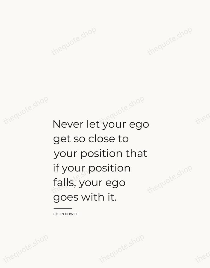 Never let your ego get so close to your position that if… — Colin Powell — Studio Left