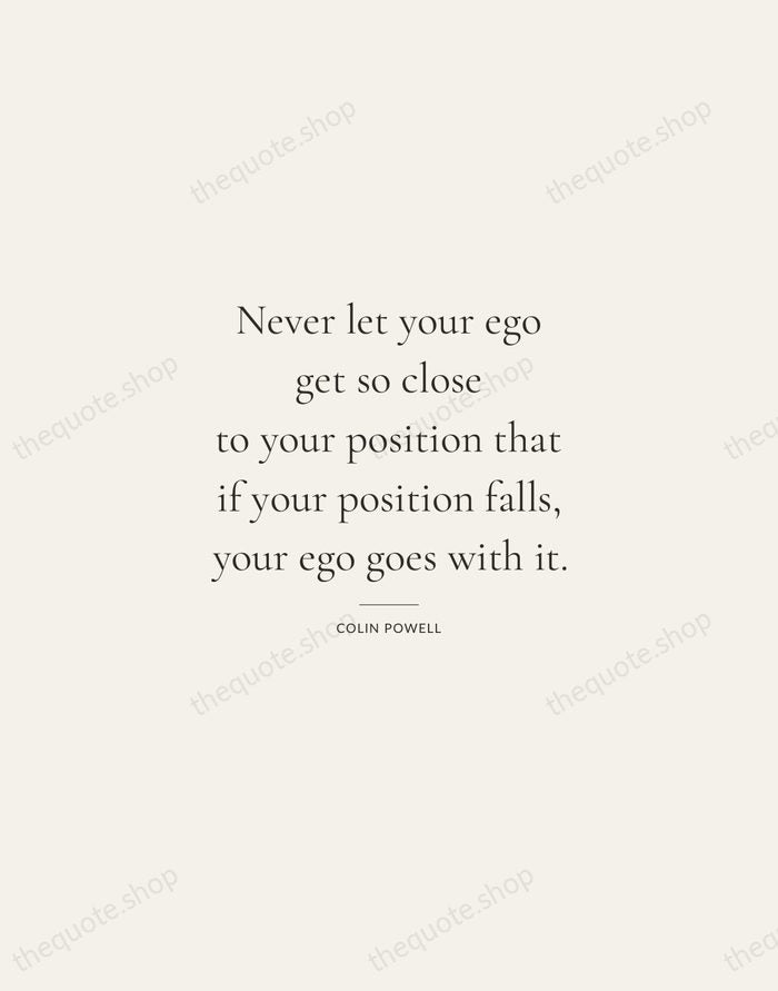 Never let your ego get so close to your position that if… — Colin Powell — Gallery Rule