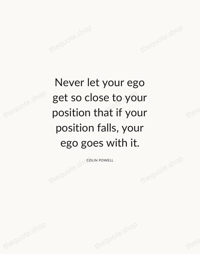 Never let your ego get so close to your position that if… — Colin Powell — Modern Sans Calm