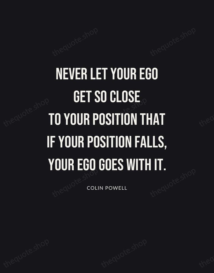 Never let your ego get so close to your position that if… — Colin Powell | Printable Wall Art — Poster Condensed