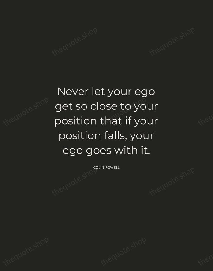 Never let your ego get so close to your position that if… — Colin Powell — Charcoal Sans