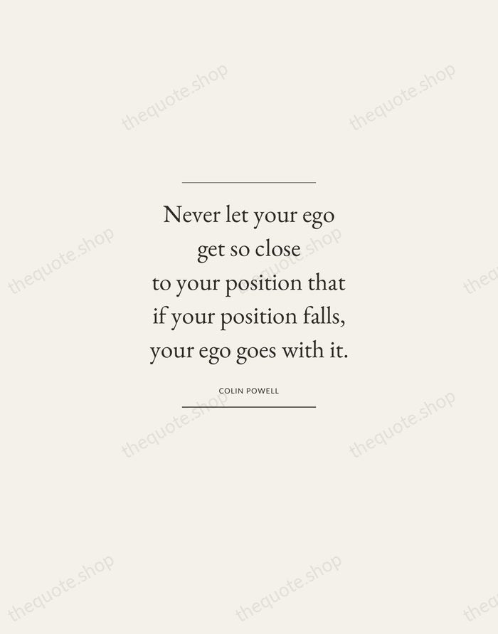 Never let your ego get so close to your position that if… — Colin Powell — Gallery Frame