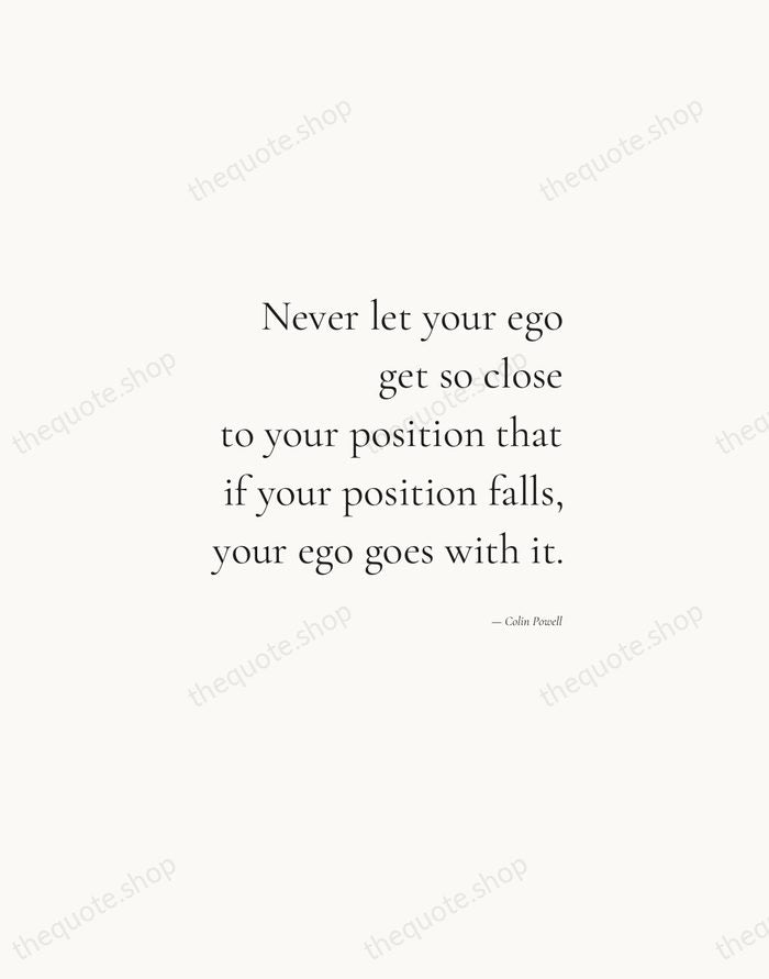 Never let your ego get so close to your position that if… — Colin Powell — Soft Serif Right