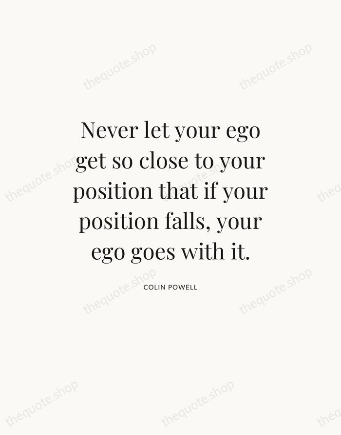 Never let your ego get so close to your position that if… — Colin Powell — Statement Serif