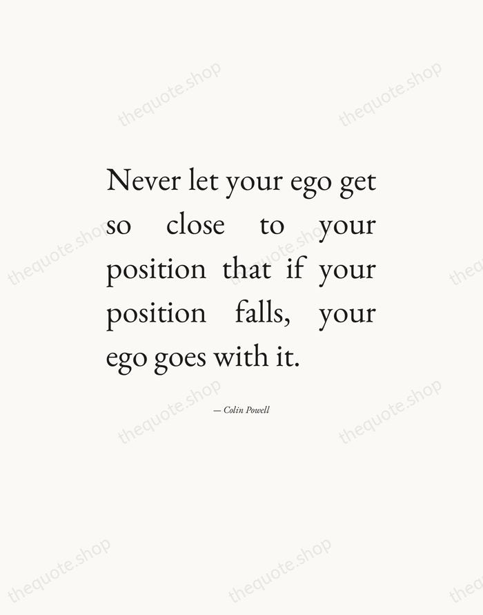 Never let your ego get so close to your position that if… — Colin Powell — Editorial Justified