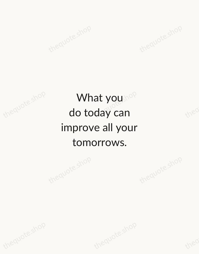 What you do today can improve all your tomorrows. — Ralph Marston — Minimal Unsigned