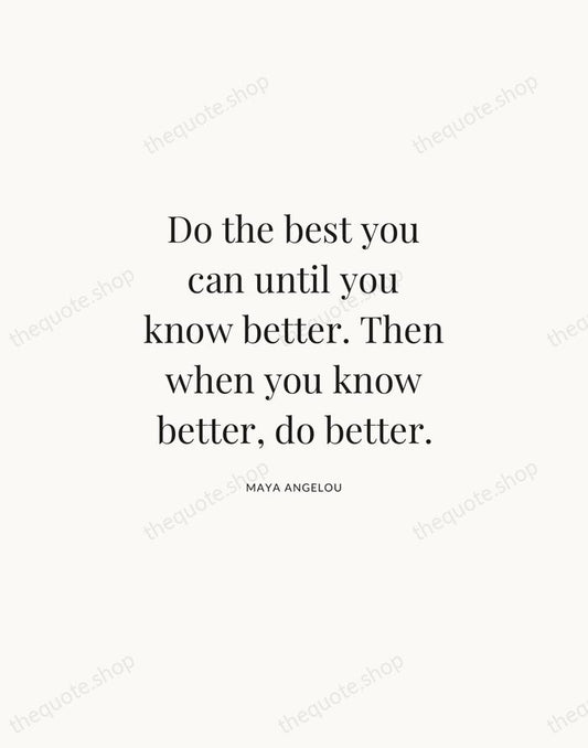 Do the best you can until you know better. Then when you… — Maya Angelou | Printable Wall Art — Atelier Serif