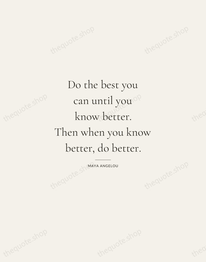Do the best you can until you know better. Then when you… — Maya Angelou — Gallery Rule