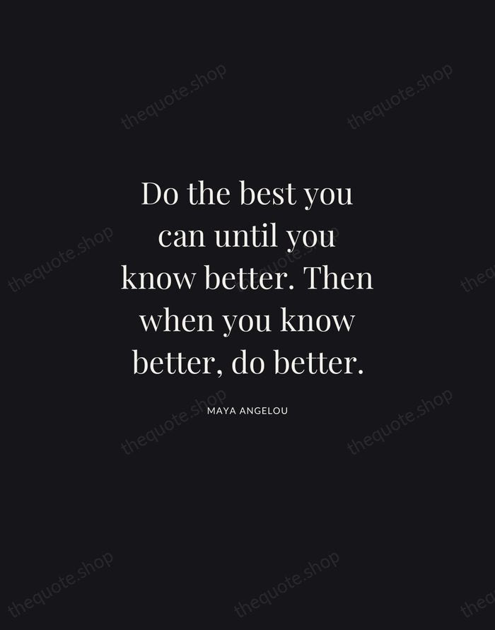 Do the best you can until you know better. Then when you… — Maya Angelou | Printable Wall Art — Midnight Serif