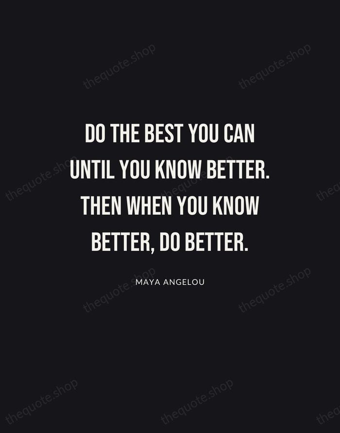 Do the best you can until you know better. Then when you… — Maya Angelou | Printable Wall Art — Poster Condensed