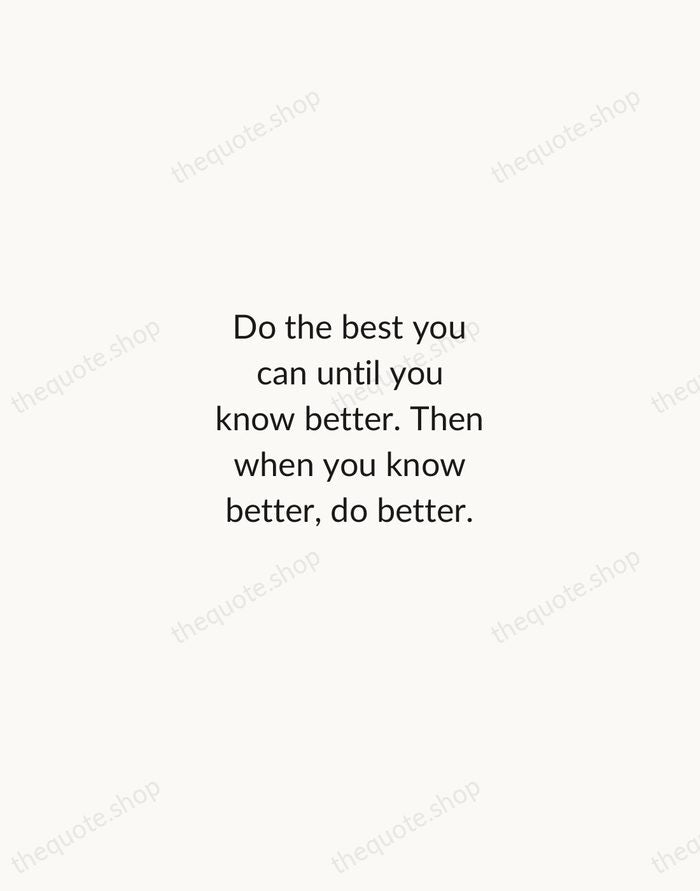 Do the best you can until you know better. Then when you… — Maya Angelou — Minimal Unsigned