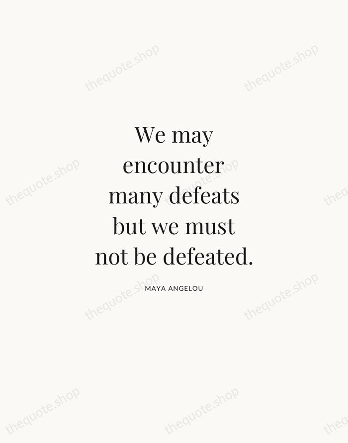 We may encounter many defeats but we must not be defeated. — Maya Angelou | Printable Wall Art — Atelier Serif