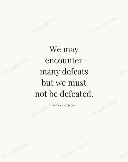 We may encounter many defeats but we must not be defeated. — Maya Angelou | Printable Wall Art — Atelier Serif