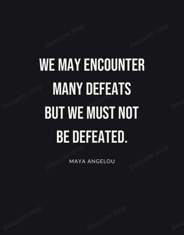 We may encounter many defeats but we must not be defeated. — Maya Angelou | Printable Wall Art — Poster Condensed