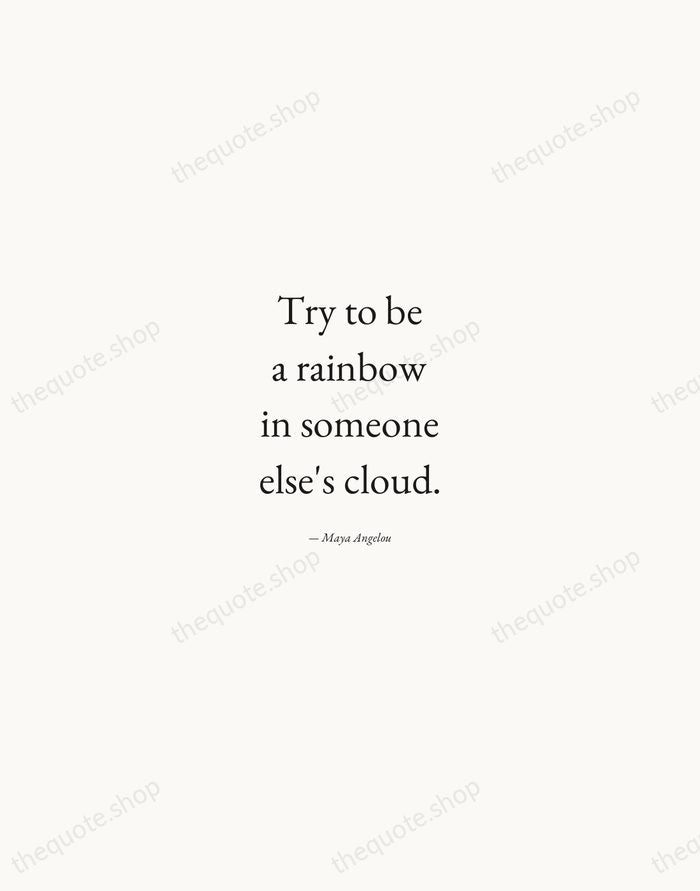 Try to be a rainbow in someone else's cloud. — Maya Angelou — Quiet Garamond