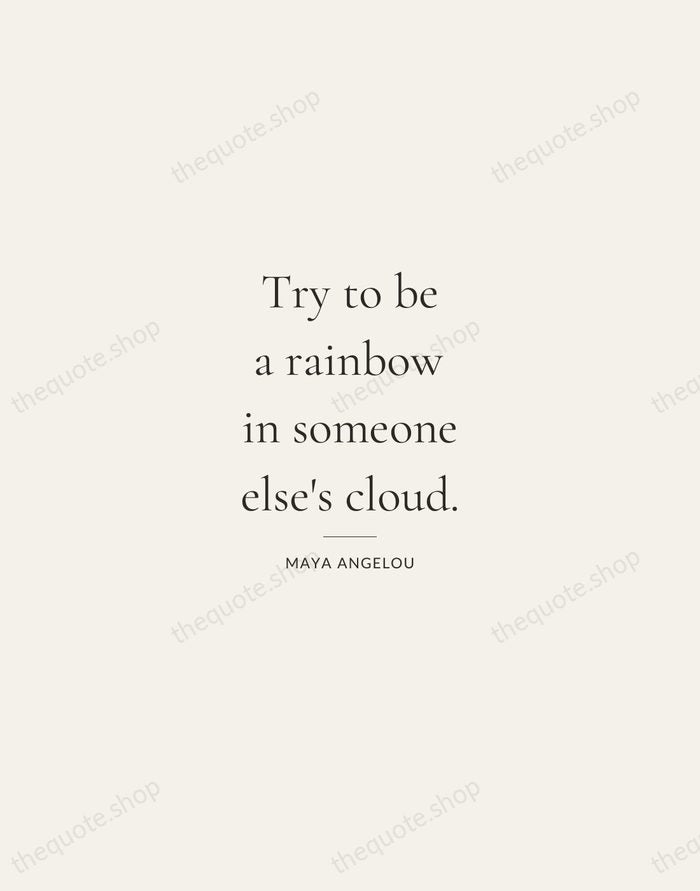 Try to be a rainbow in someone else's cloud. — Maya Angelou — Gallery Rule