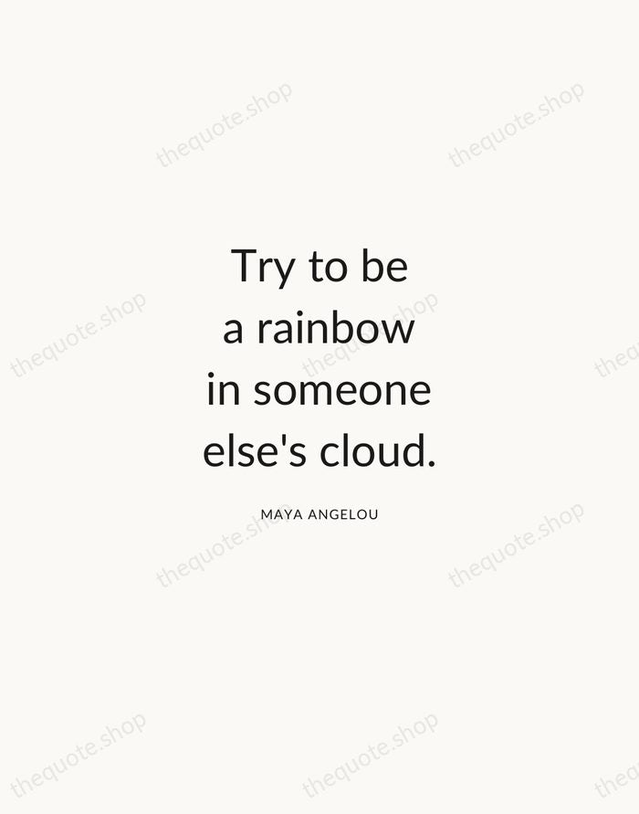 Try to be a rainbow in someone else's cloud. — Maya Angelou — Modern Sans Calm
