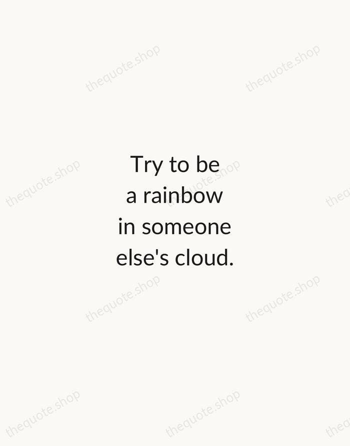 Try to be a rainbow in someone else's cloud. — Maya Angelou — Minimal Unsigned