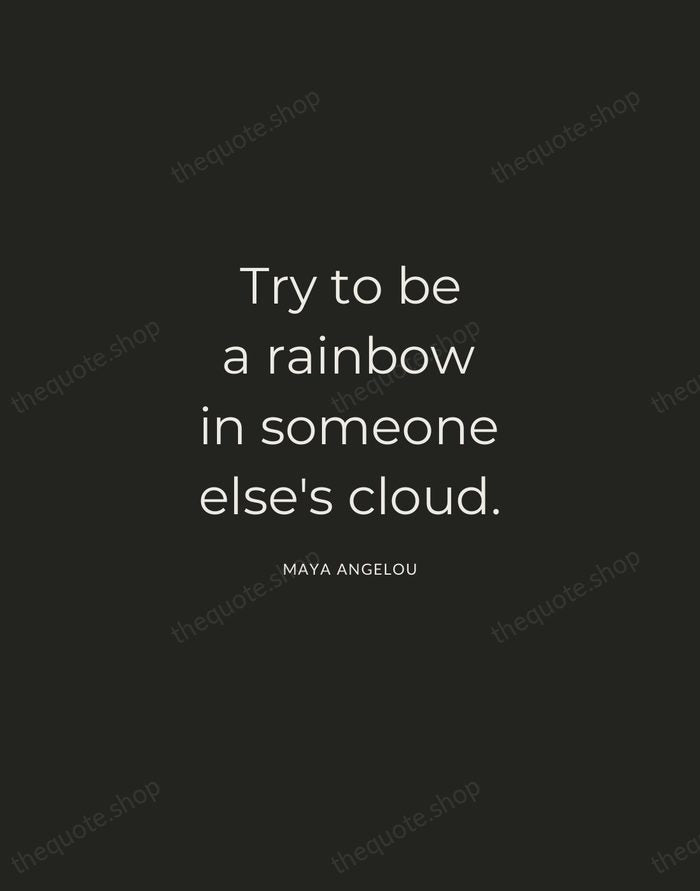 Try to be a rainbow in someone else's cloud. — Maya Angelou — Charcoal Sans