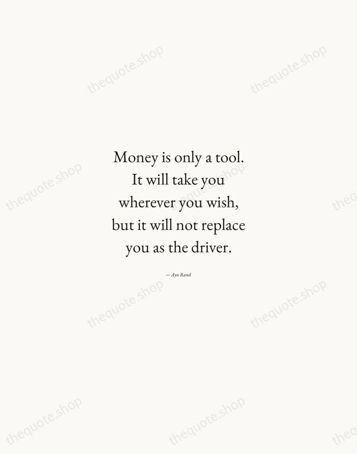 Money is only a tool. It will take you wherever you wish… — Ayn Rand — Quiet Garamond