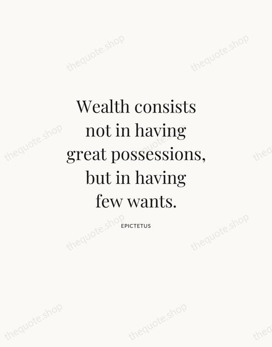 Wealth consists not in having great possessions, but in having few wants. — Epictetus | Printable Wall Art — Atelier Serif