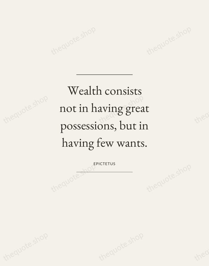 Wealth consists not in having great possessions, but in having few wants. — Epictetus — Gallery Frame
