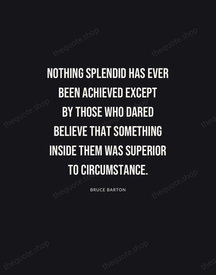 Nothing splendid has ever been achieved except by those who dared believe… — Bruce Barton | Printable Wall Art — Poster Condensed