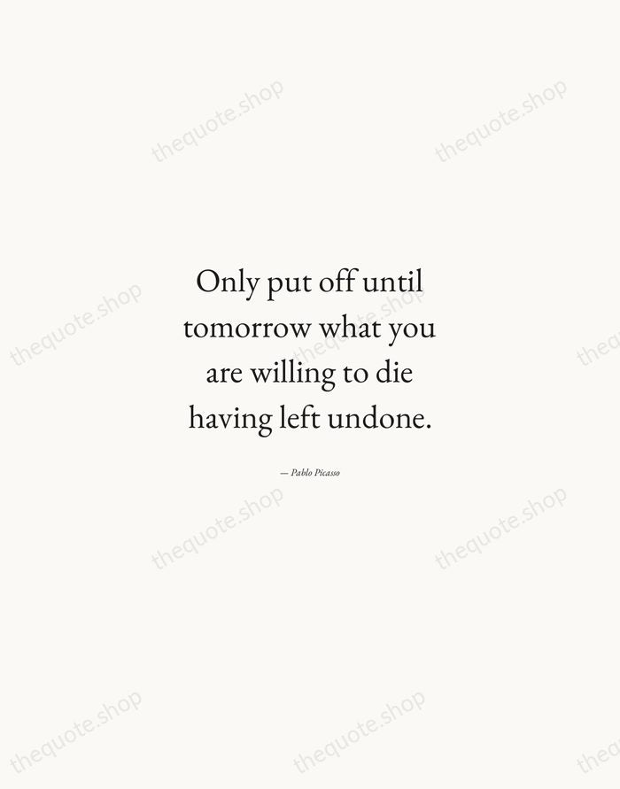 Only put off until tomorrow what you are willing to die having… — Pablo Picasso — Quiet Garamond