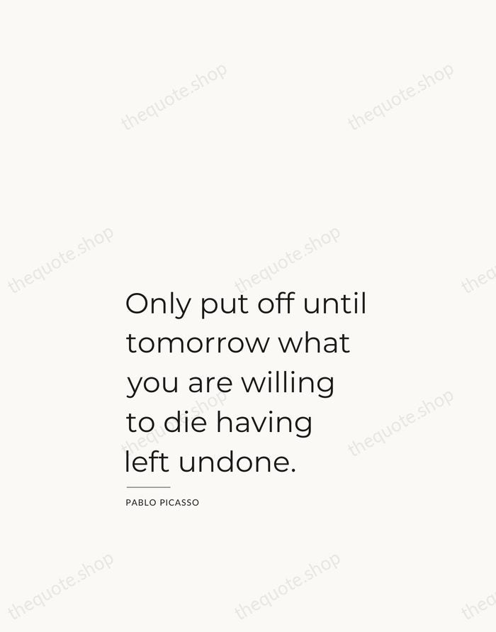 Only put off until tomorrow what you are willing to die having… — Pablo Picasso — Studio Left
