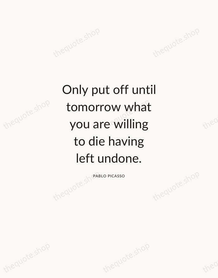 Only put off until tomorrow what you are willing to die having… — Pablo Picasso — Modern Sans Calm
