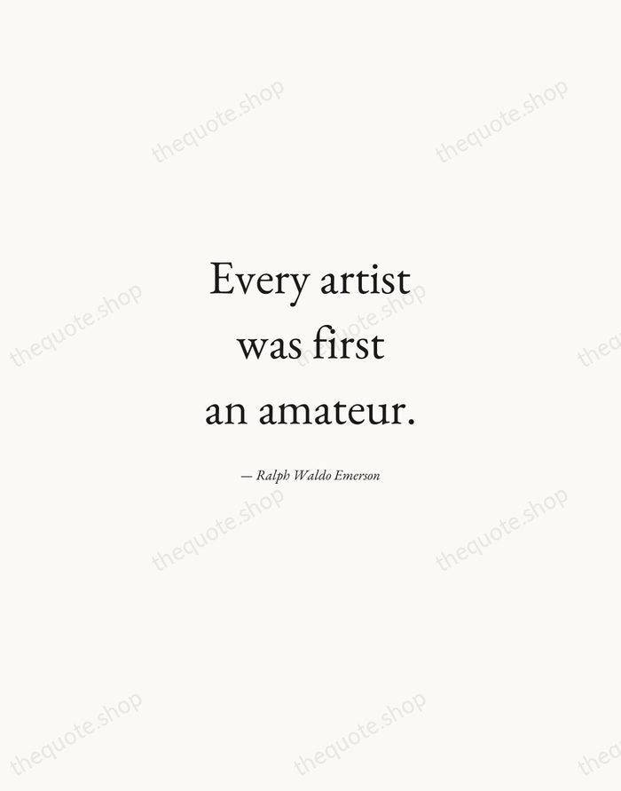 Every artist was first an amateur. — Ralph Waldo Emerson — Quiet Garamond
