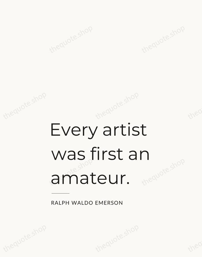 Every artist was first an amateur. — Ralph Waldo Emerson — Studio Left