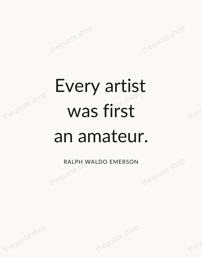 Every artist was first an amateur. — Ralph Waldo Emerson — Modern Sans Calm