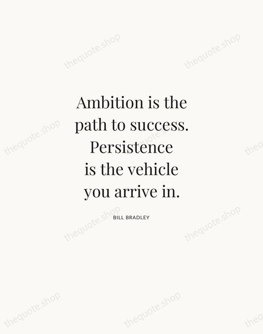 Ambition is the path to success. Persistence is the vehicle you arrive… — Bill Bradley | Printable Wall Art — Atelier Serif