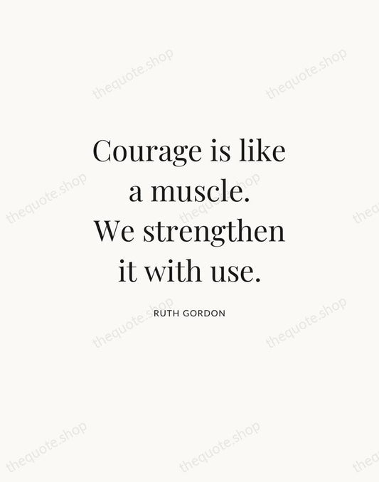 Courage is like a muscle. We strengthen it with use. — Ruth Gordon | Printable Wall Art — Atelier Serif