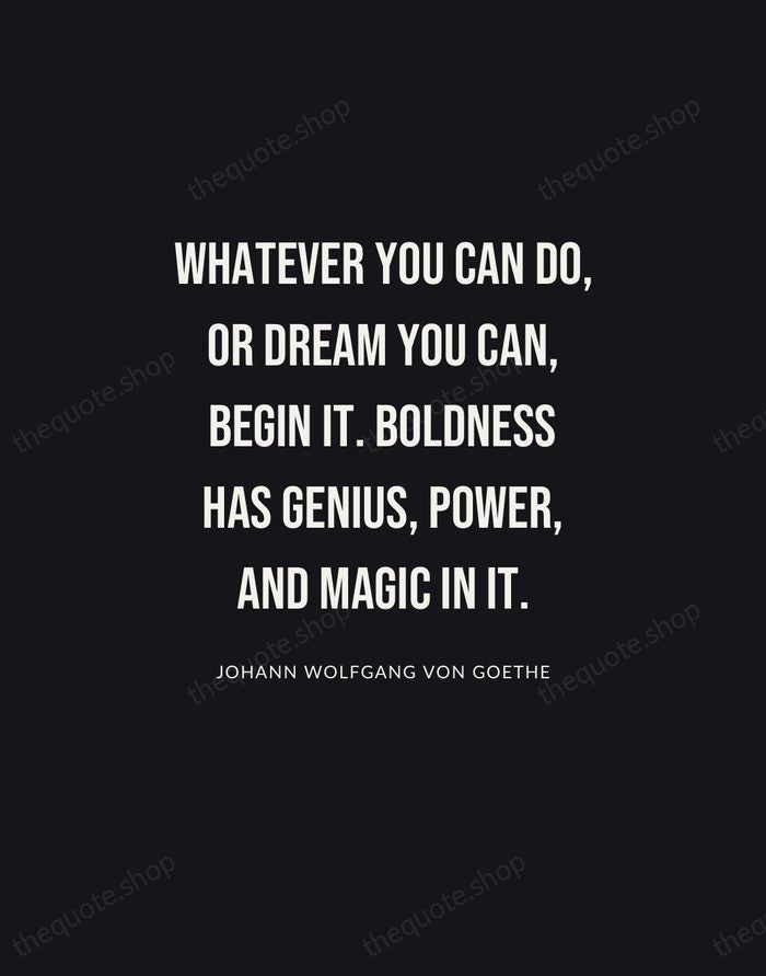 Whatever you can do, or dream you can, begin it. Boldness has… — Johann Wolfgang von Goethe | Printable Wall Art — Poster Condensed
