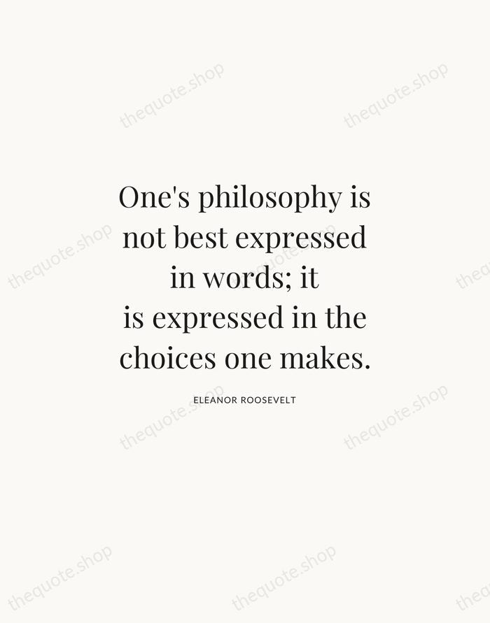 One's philosophy is not best expressed in words; it is expressed in… — Eleanor Roosevelt | Printable Wall Art — Atelier Serif