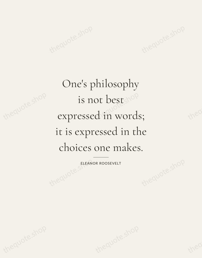 One's philosophy is not best expressed in words; it is expressed in… — Eleanor Roosevelt — Gallery Rule
