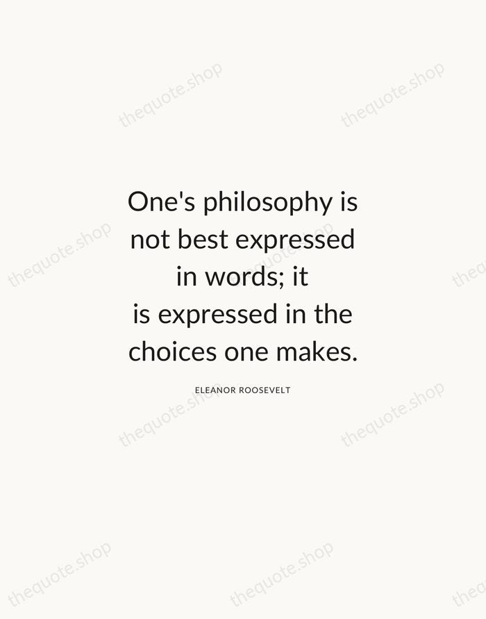 One's philosophy is not best expressed in words; it is expressed in… — Eleanor Roosevelt — Modern Sans Calm