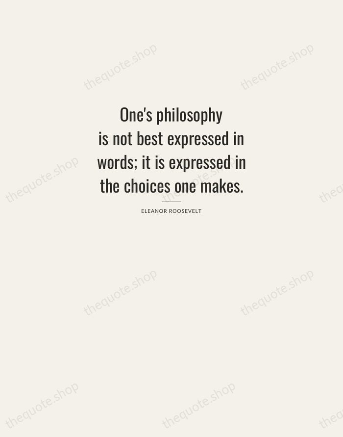 One's philosophy is not best expressed in words; it is expressed in… — Eleanor Roosevelt — Letterpress Caps