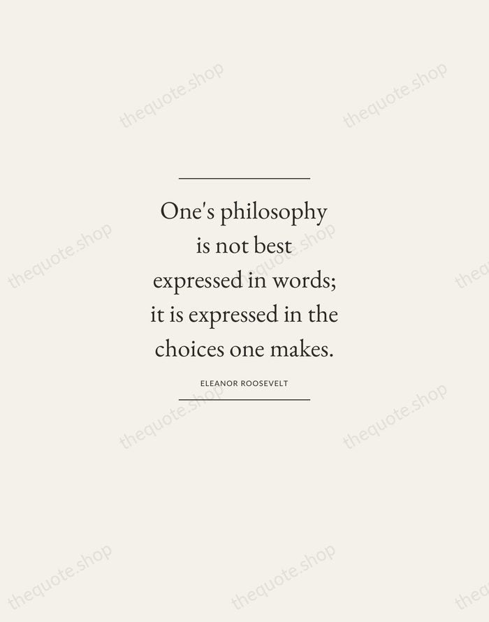 One's philosophy is not best expressed in words; it is expressed in… — Eleanor Roosevelt — Gallery Frame