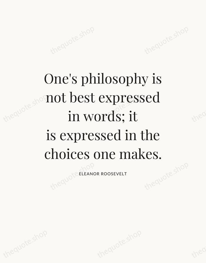 One's philosophy is not best expressed in words; it is expressed in… — Eleanor Roosevelt — Statement Serif