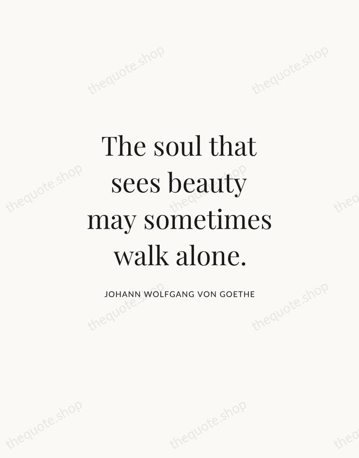 The soul that sees beauty may sometimes walk alone. — Johann Wolfgang von Goethe | Printable Wall Art — Atelier Serif